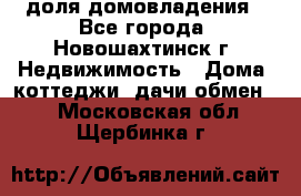 1/4 доля домовладения - Все города, Новошахтинск г. Недвижимость » Дома, коттеджи, дачи обмен   . Московская обл.,Щербинка г.